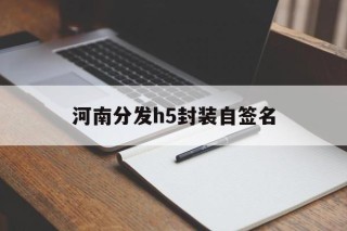 河南分发h5封装自签名的简单介绍