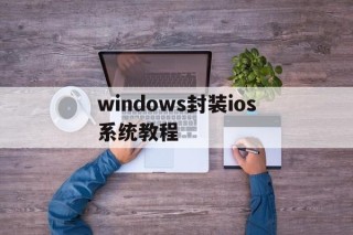 windows封装ios系统教程 - APK报毒处理平台-apk防红链接-防封链接-安卓过毒免杀-稳定不掉签名TG:@AICDN8