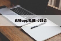 关于直播app能用h5封装的信息