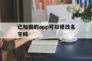 已加固的app可以修改名字吗 - APK报毒处理平台-apk防红链接-防封链接-安卓过毒免杀-稳定不掉签名TG:@AICDN8