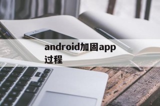 android加固app过程的简单介绍