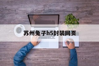 苏州兔子h5封装网页的简单介绍