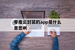 零度云封装的app是什么意思啊 - APK报毒处理平台-apk防红链接-防封链接-安卓过毒免杀-稳定不掉签名TG:@AICDN8