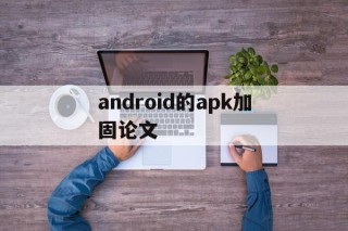 android的apk加固论文的简单介绍