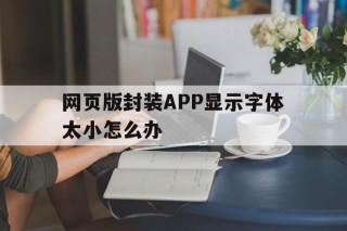 网页版封装APP显示字体太小怎么办 - APK报毒处理平台-apk防红链接-防封链接-安卓过毒免杀-稳定不掉签名TG:@AICDN8