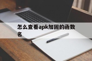 关于怎么查看apk加固的函数名的信息