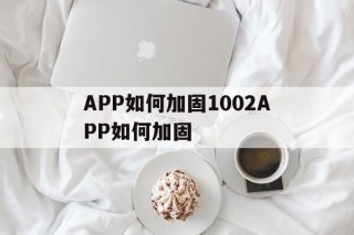 关于APP如何加固1002APP如何加固的信息