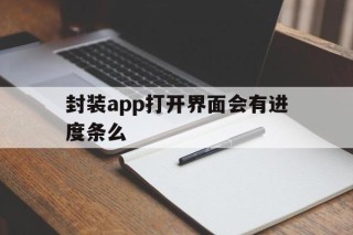 封装app打开界面会有进度条么 - APK报毒处理平台-apk防红链接-防封链接-安卓过毒免杀-稳定不掉签名TG:@AICDN8