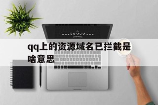 qq上的资源域名已拦截是啥意思 - 谷歌防红💯域名防红解决,TG：@AICDN8