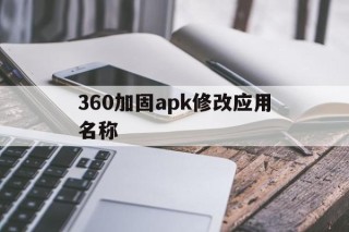 360加固apk修改应用名称 - APK报毒处理平台-apk防红链接-防封链接-安卓过毒免杀-稳定不掉签名TG:@AICDN8