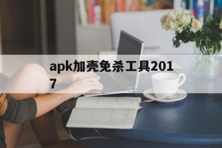 apk加壳免杀工具2017的简单介绍