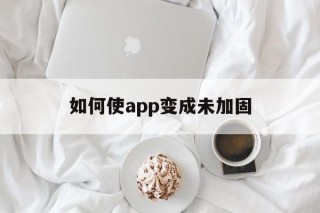 如何使app变成未加固的简单介绍