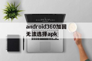 包含android360加固无法选择apk的词条