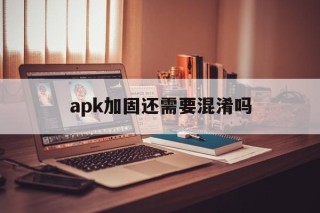 apk加固还需要混淆吗的简单介绍