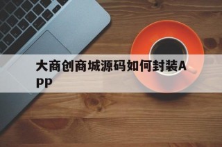 关于大商创商城源码如何封装APP的信息