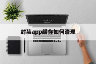 封装app缓存如何清理 - APK报毒处理平台-apk防红链接-防封链接-安卓过毒免杀-稳定不掉签名TG:@AICDN8