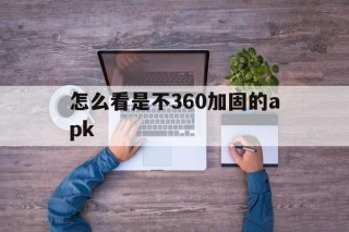 怎么看是不360加固的apk - APK报毒处理平台-apk防红链接-防封链接-安卓过毒免杀-稳定不掉签名TG:@AICDN8