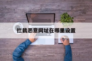 拦截恶意网址在哪里设置 - 谷歌防红💯域名防红解决,TG：@AICDN8