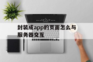 封装成app的页面怎么与服务器交互 - APK报毒处理平台-apk防红链接-防封链接-安卓过毒免杀-稳定不掉签名TG:@AICDN8