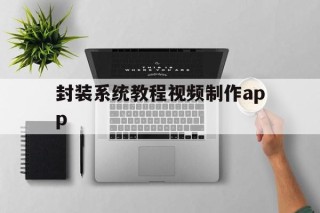 封装系统教程视频制作app的简单介绍