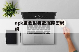 apk里会封装数据库密码吗 - APK报毒处理平台-apk防红链接-防封链接-安卓过毒免杀-稳定不掉签名TG:@AICDN8