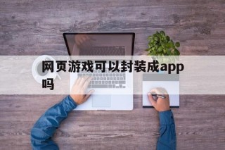 网页游戏可以封装成app吗 - APK报毒处理平台-apk防红链接-防封链接-安卓过毒免杀-稳定不掉签名TG:@AICDN8