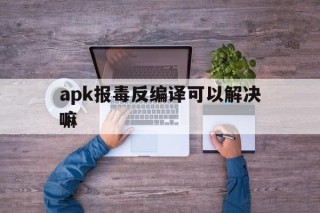 apk报毒反编译可以解决嘛 - APK报毒处理平台-apk防红链接-防封链接-安卓过毒免杀-稳定不掉签名TG:@AICDN8