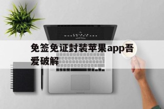 关于免签免证封装苹果app吾爱破解的信息