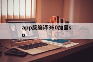 app反编译360加固so - APK报毒处理平台-apk防红链接-防封链接-安卓过毒免杀-稳定不掉签名TG:@AICDN8