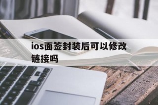 ios面签封装后可以修改链接吗 - APK报毒处理平台-apk防红链接-防封链接-安卓过毒免杀-稳定不掉签名TG:@AICDN8