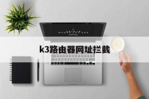 k3路由器网址拦截的简单介绍