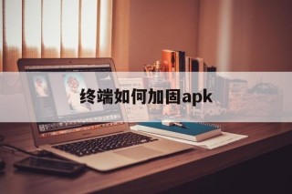 终端如何加固apk的简单介绍