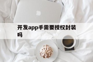 开发app手需要授权封装吗 - APK报毒处理平台-apk防红链接-防封链接-安卓过毒免杀-稳定不掉签名TG:@AICDN8