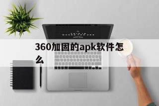 包含360加固的apk软件怎么的词条