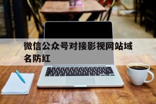 关于微信公众号对接影视网站域名防红的信息