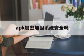 apk加密加固系统安全吗 - APK报毒处理平台-apk防红链接-防封链接-安卓过毒免杀-稳定不掉签名TG:@AICDN8