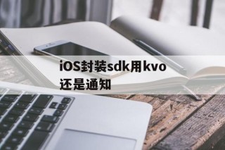 iOS封装sdk用kvo还是通知的简单介绍