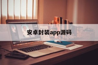 安卓封装app源码的简单介绍