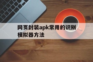 网页封装apk常用的识别模拟器方法 - APK报毒处理平台-apk防红链接-防封链接-安卓过毒免杀-稳定不掉签名TG:@AICDN8