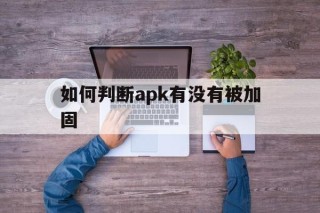 如何判断apk有没有被加固 - APK报毒处理平台-apk防红链接-防封链接-安卓过毒免杀-稳定不掉签名TG:@AICDN8