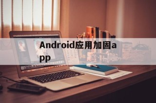 Android应用加固app的简单介绍