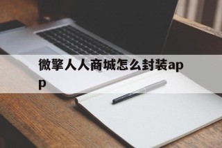 微擎人人商城怎么封装app的简单介绍