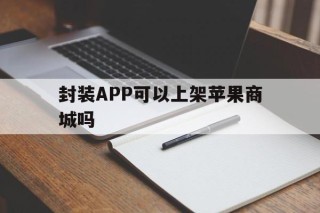 封装APP可以上架苹果商城吗 - APK报毒处理平台-apk防红链接-防封链接-安卓过毒免杀-稳定不掉签名TG:@AICDN8