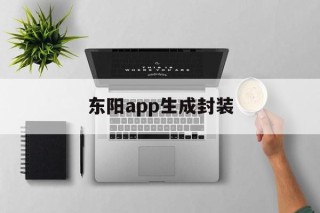 关于东阳app生成封装的信息