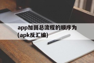 app加固总流程的顺序为(apk反汇编)的简单介绍