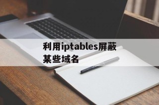 关于利用iptables屏蔽某些域名的信息