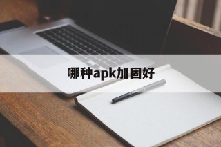 哪种apk加固好的简单介绍