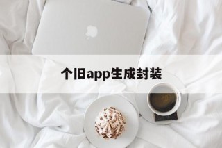 关于个旧app生成封装的信息