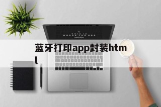 蓝牙打印app封装html的简单介绍