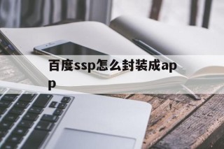 百度ssp怎么封装成app的简单介绍